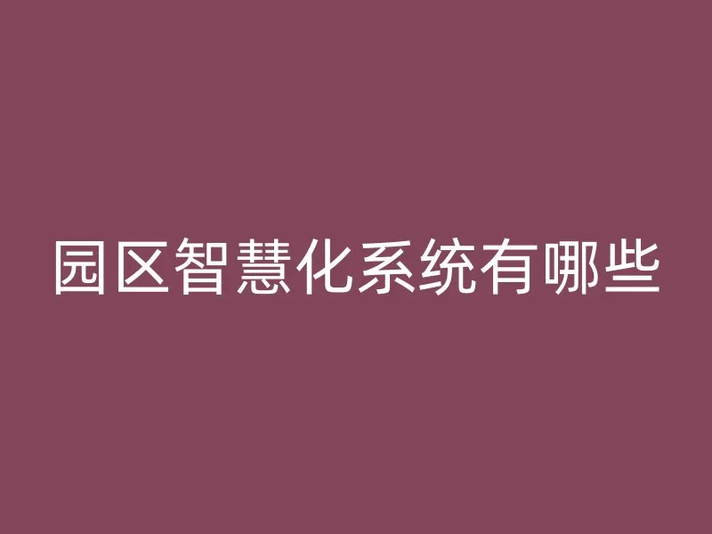 园区智慧化系统有哪些